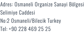 Adres: Osmaneli Organize Sanayi Bölgesi Selimiye Caddesi No:2 Osmaneli/Bilecik Turkey Tel: +90 228 469 25 25